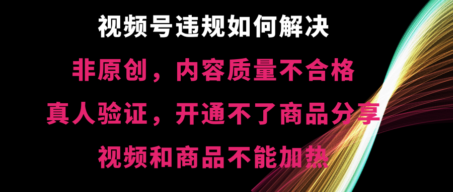 图片[1]-（8622期）视频号违规【非原创，内容质量不合格，真人验证，开不了商品分享，不能…-智学院资源网