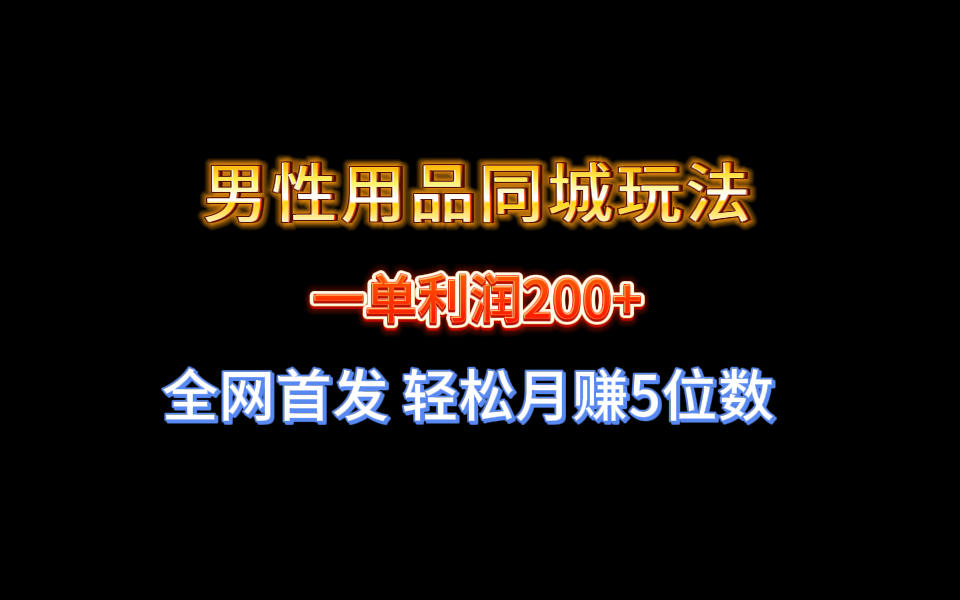 图片[1]-（8607期）全网首发 一单利润200+ 男性用品同城玩法 轻松月赚5位数-智学院资源网