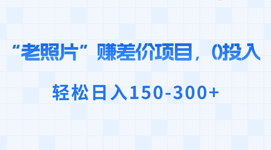 图片[1]-（8605期）“老照片”赚差价，0投入，轻松日入150-300+-智学院资源网