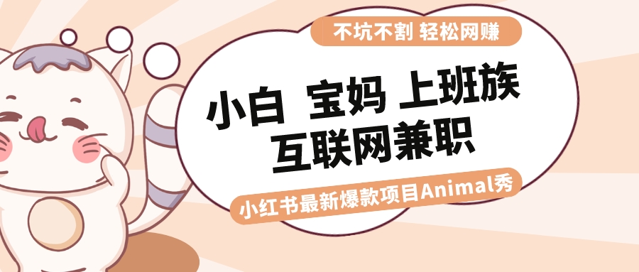 图片[1]-（8590期）适合小白 宝妈 上班族 大学生互联网兼职 小红书爆款项目Animal秀，月入1W-智学院资源网