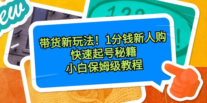 图片[1]-（8566期）带货新玩法！1分钱新人购，快速起号秘籍！小白保姆级教程-智学院资源网