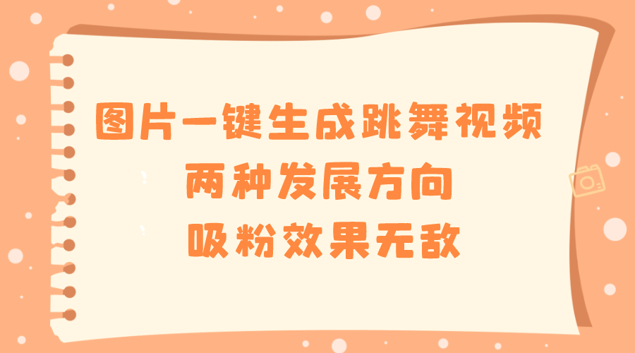 图片[1]-（8552期）图片一键生成跳舞视频，两种发展方向，吸粉效果无敌，-智学院资源网