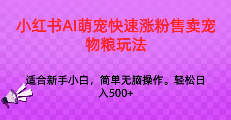 图片[1]-小红书AI萌宠快速涨粉售卖宠物粮玩法，日入1000+-智学院资源网