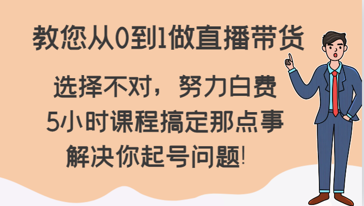 图片[1]-教您从0到1做直播带货，选择不对，努力白费，5小时课程搞定那点事，解决你起号问题！-智学院资源网