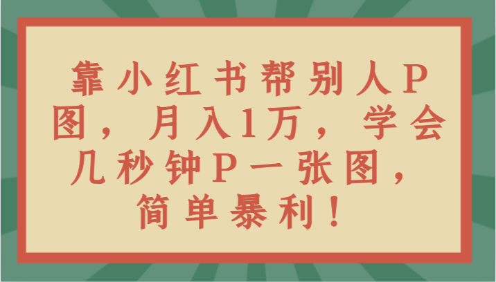 图片[1]-靠小红书帮别人P图月入1万，学会几秒钟P一张图，简单暴利！-智学院资源网