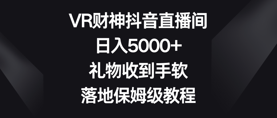 图片[1]-VR财神抖音直播间，日入5000+，礼物收到手软，落地保姆级教程-智学院资源网