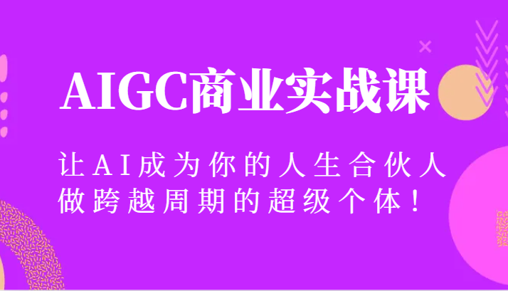 图片[1]-AIGC商业实战课，让AI成为你的人生合伙人，做跨越周期的超级个体！-智学院资源网