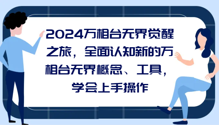 图片[1]-2024万相台无界觉醒之旅，全面认知新的万相台无界概念、工具，学会上手操作-智学院资源网