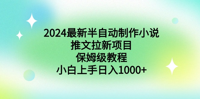 图片[1]-（8970期）2024最新半自动制作小说推文拉新项目，保姆级教程，小白上手日入1000+-智学院资源网