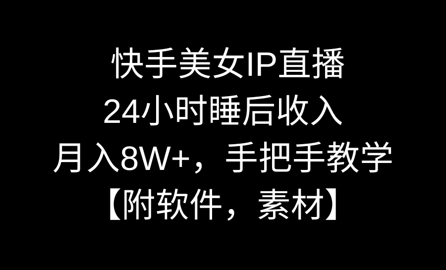 图片[1]-（8967期）快手美女IP直播，24小时睡后收入，月入8W+，手把手教学【附软件，素材】-智学院资源网