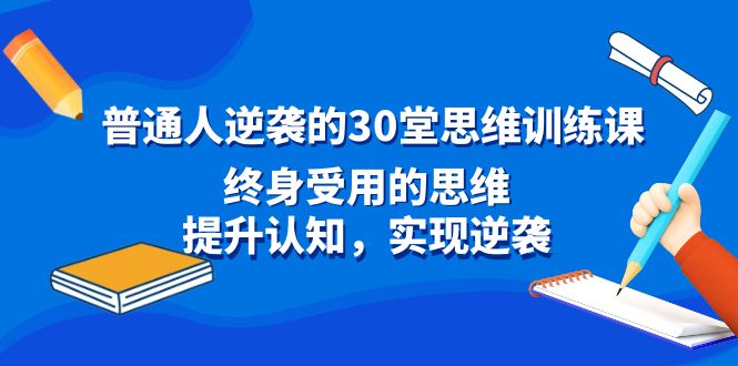 图片[1]-普通人逆袭的30堂思维训练课，终身受用的思维，提升认知，实现逆袭-智学院资源网