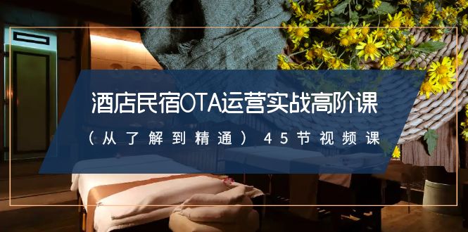 图片[1]-酒店民宿-OTA运营实战高阶课（从了解到精通）45节视频课-智学院资源网