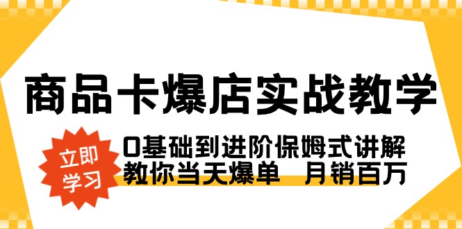 图片[1]-商品卡·爆店实战教学，0基础到进阶保姆式讲解，教你当天爆单  月销百万-智学院资源网