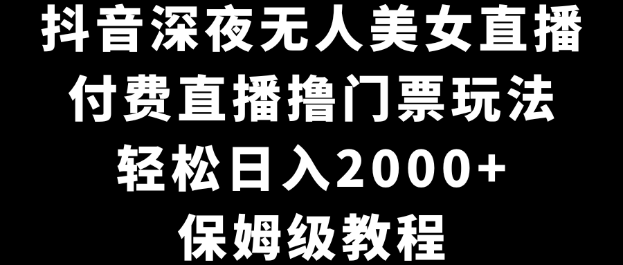 图片[1]-抖音深夜无人美女直播，付费直播撸门票玩法，轻松日入2000+，保姆级教程-智学院资源网