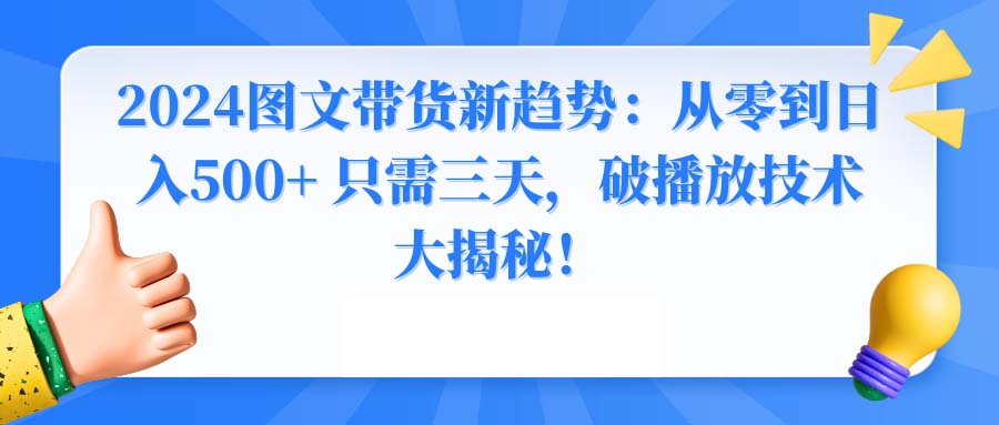 图片[1]-2024图文带货新趋势：从零到日入500+ 只需三天，破播放技术大揭秘！-智学院资源网