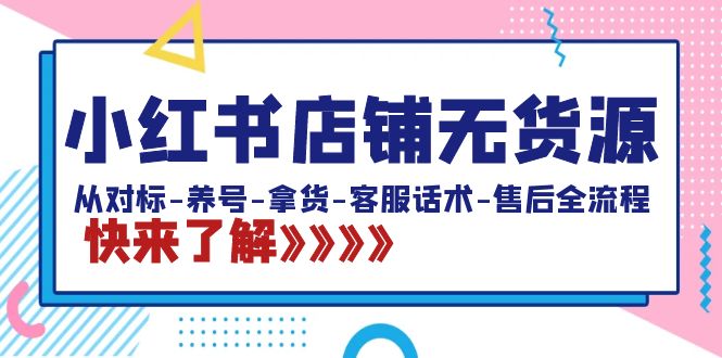 图片[1]-小红书店铺无货源：从对标-养号-拿货-客服话术-售后全流程（20节课）-智学院资源网