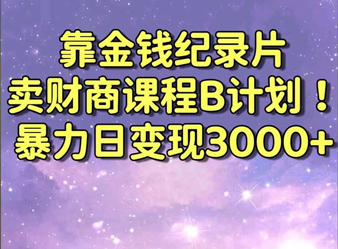 图片[1]-靠金钱纪录片卖财商课程B计划！暴力日变现3000+，喂饭式干货教程！-智学院资源网