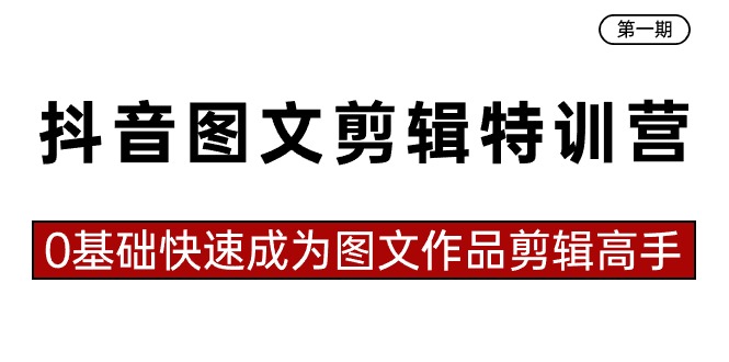 图片[1]-抖音图文剪辑特训营第一期，0基础快速成为图文作品剪辑高手（23节课）-智学院资源网