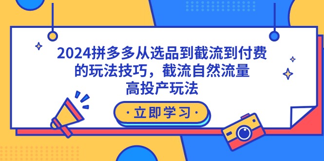 图片[1]-2024拼多多从选品到截流到付费的玩法技巧，截流自然流量玩法，高投产玩法-智学院资源网