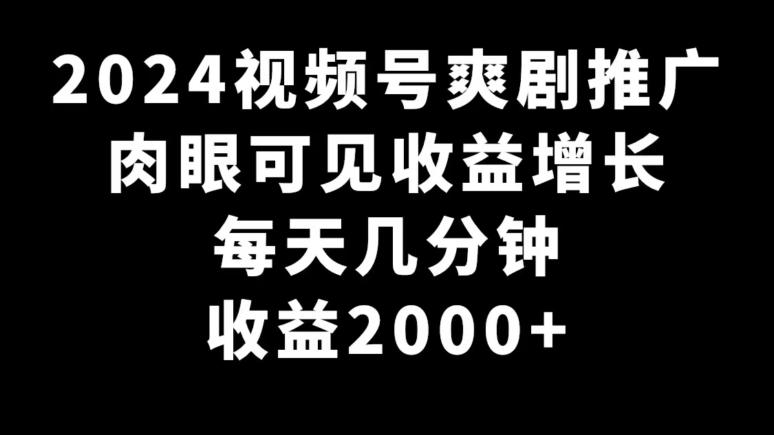 图片[1]-2024视频号爽剧推广，肉眼可见的收益增长，每天几分钟收益2000+-智学院资源网