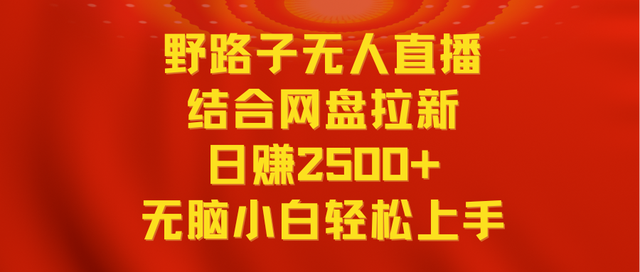 图片[1]-无人直播野路子结合网盘拉新，日赚2500+多平台变现，小白无脑轻松上手操作-智学院资源网