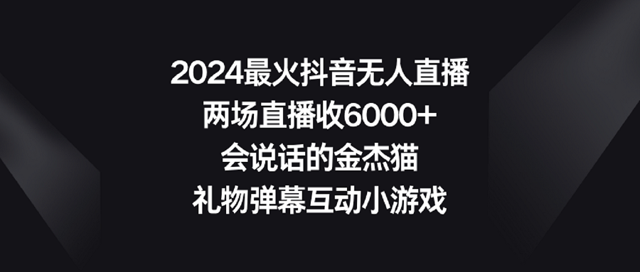 图片[1]-2024最火抖音无人直播，两场直播收6000+会说话的金杰猫 礼物弹幕互动小游戏-智学院资源网