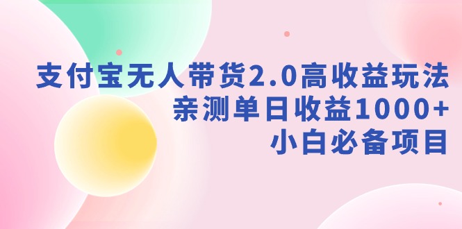 图片[1]-支付宝无人带货2.0高收益玩法，亲测单日收益1000+，小白必备项目-智学院资源网