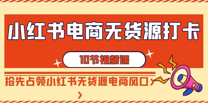 图片[1]-小红书电商-无货源打卡，抢先占领小红书无货源电商风口（10节课）-智学院资源网