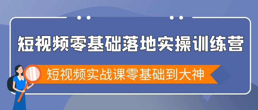 图片[1]-短视频零基础落地实战特训营，短视频实战课零基础到大神-智学院资源网