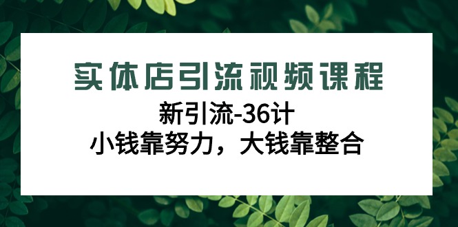 图片[1]-实体店引流视频课程，新引流-36计，小钱靠努力，大钱靠整合（48节-无水印）-智学院资源网