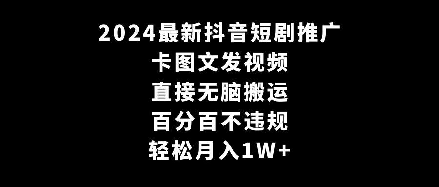 图片[1]-2024最新抖音短剧推广，卡图文发视频 直接无脑搬 百分百不违规 轻松月入1W+-智学院资源网