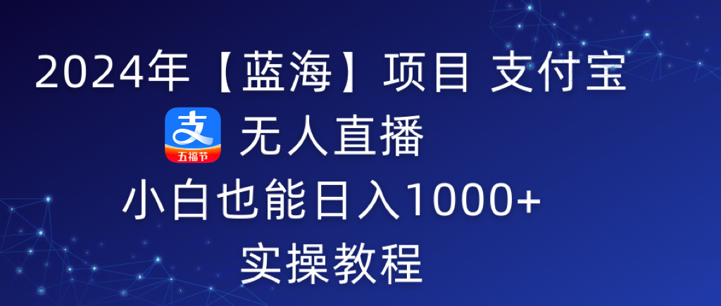 图片[1]-2024年【蓝海】项目 支付宝无人直播 小白也能日入1000+  实操教程-智学院资源网