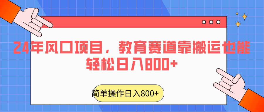 图片[1]-2024年风口项目，教育赛道靠搬运也能轻松日入800+-智学院资源网