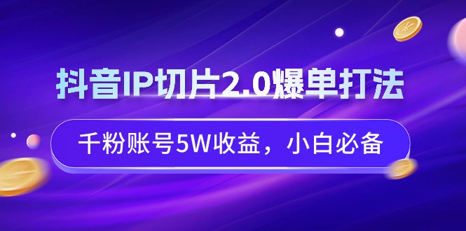 图片[1]-抖音IP切片2.0爆单打法，千粉账号5W收益，小白必备-智学院资源网