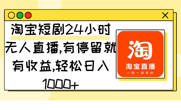 图片[1]-淘宝短剧24小时无人直播，有停留就有收益,轻松日入1000+-智学院资源网