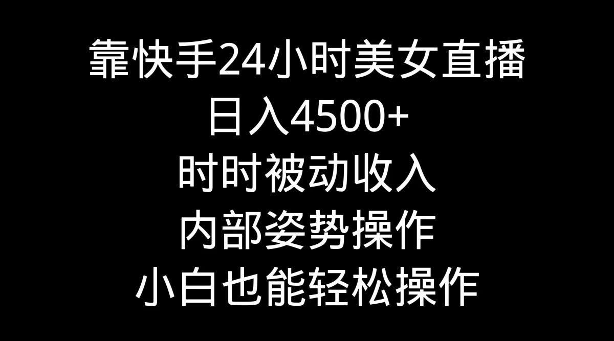 图片[1]-靠快手美女24小时直播，日入4500+，时时被动收入，内部姿势操作，小白也…-智学院资源网