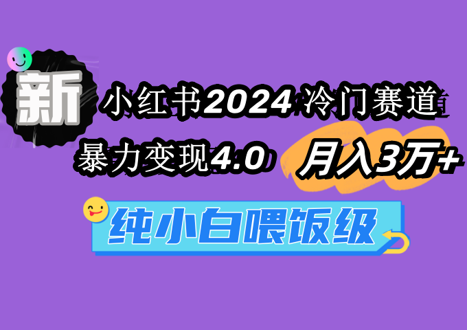 图片[1]-小红书2024冷门赛道 月入3万+ 暴力变现4.0 纯小白喂饭级-智学院资源网