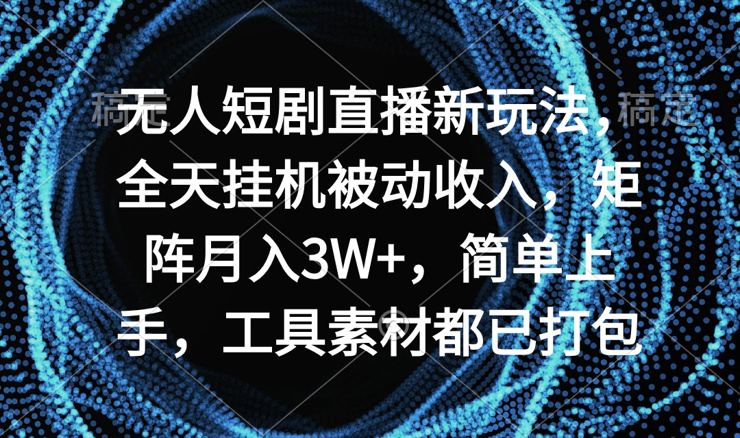 图片[1]-无人短剧直播新玩法，全天挂机被动收入，矩阵月入3W+，简单上手，工具素…-智学院资源网