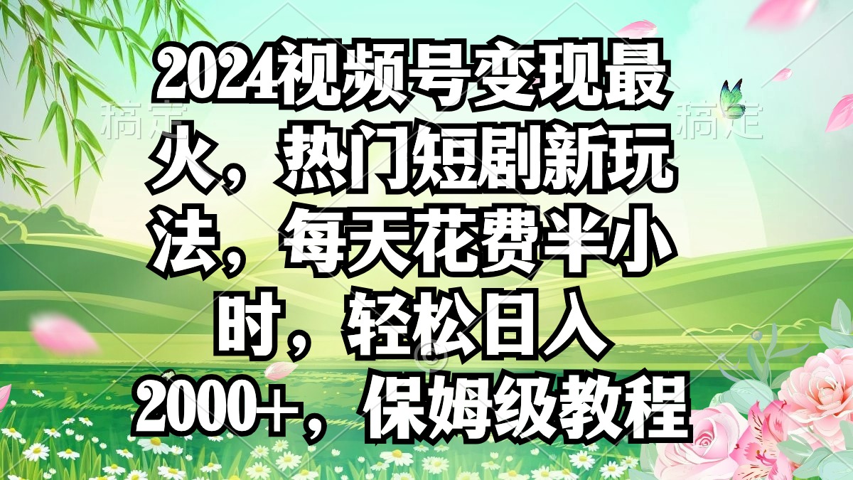 图片[1]-2024视频号变现最火，热门短剧新玩法，每天花费半小时，轻松日入2000+，…-智学院资源网