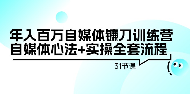 图片[1]-年入百万自媒体镰刀训练营：自媒体心法+实操全套流程（31节课）-智学院资源网