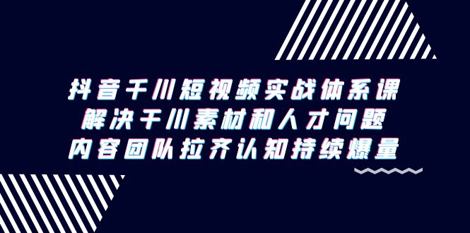 图片[1]-抖音千川短视频实战体系课，解决干川素材和人才问题，内容团队拉齐认知…-智学院资源网