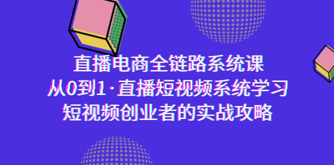 图片[1]-直播电商-全链路系统课，从0到1·直播短视频系统学习，短视频创业者的实战-智学院资源网