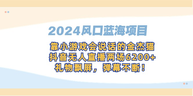 图片[1]-2024风口蓝海项目，靠小游戏会说话的金杰猫，抖音无人直播两场6200+，礼…-智学院资源网