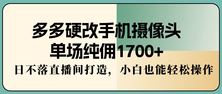 图片[1]-多多硬改手机摄像头，单场纯佣1700+，日不落直播间打造，小白也能轻松操作-智学院资源网