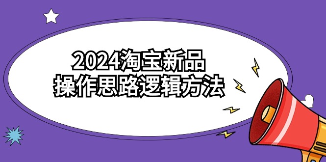 图片[1]-2024淘宝新品操作思路逻辑方法（6节视频课）-智学院资源网