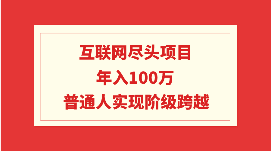 图片[1]-互联网尽头项目：年入100W，普通人实现阶级跨越-智学院资源网