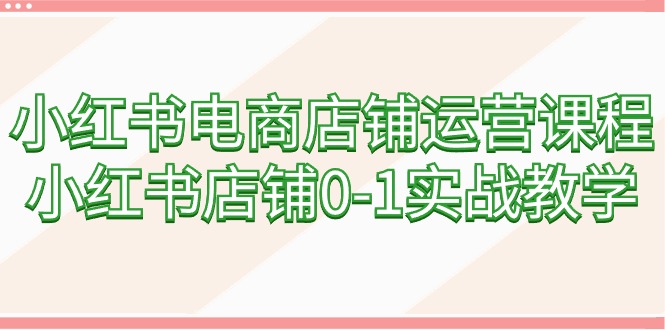 图片[1]-小红书电商店铺运营课程，小红书店铺0-1实战教学（60节课）-智学院资源网