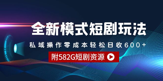 图片[1]-全新模式短剧玩法–私域操作零成本轻松日收600+（附582G短剧资源）-智学院资源网