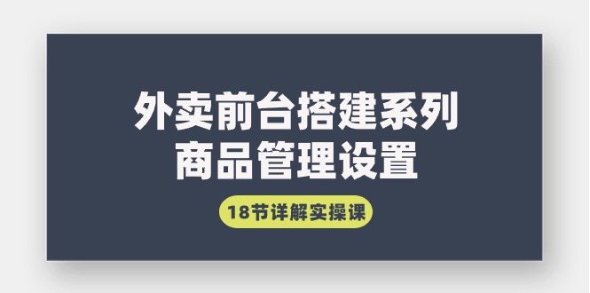 图片[1]-外卖前台搭建系列｜商品管理设置，18节详解实操课-智学院资源网