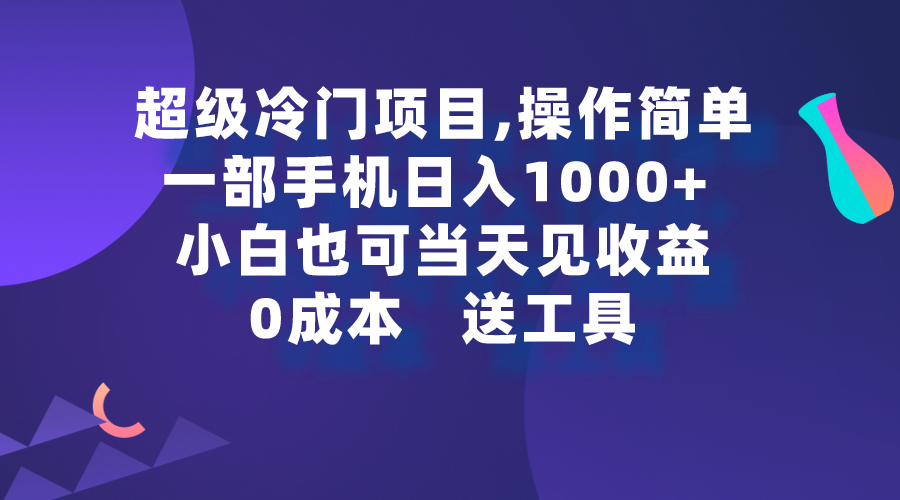 图片[1]-超级冷门项目,操作简单，一部手机轻松日入1000+，小白也可当天看见收益-智学院资源网